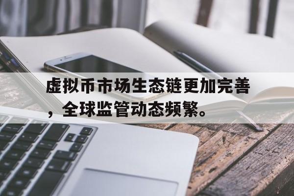 金年会app虚拟币市场生态链更加完善，全球监管动态频繁。
